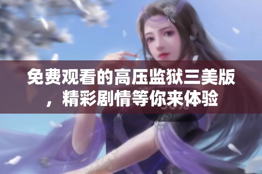 免费观看的高压监狱三美版，精彩剧情等你来体验