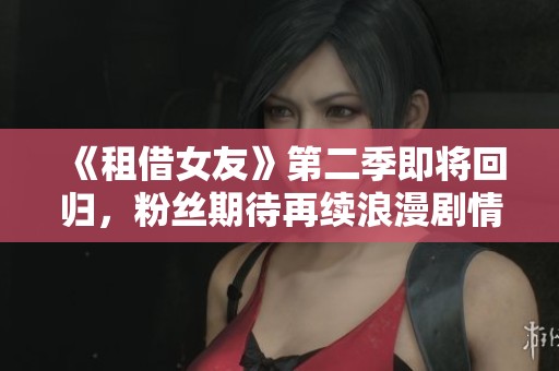 《租借女友》第二季即将回归，粉丝期待再续浪漫剧情