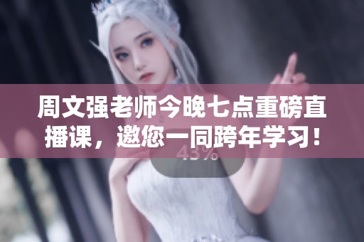 周文强老师今晚七点重磅直播课，邀您一同跨年学习！