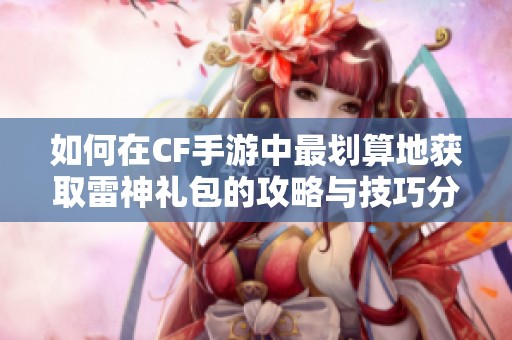 如何在CF手游中最划算地获取雷神礼包的攻略与技巧分享