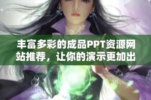 丰富多彩的成品PPT资源网站推荐，让你的演示更加出色