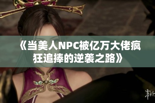 《当美人NPC被亿万大佬疯狂追捧的逆袭之路》