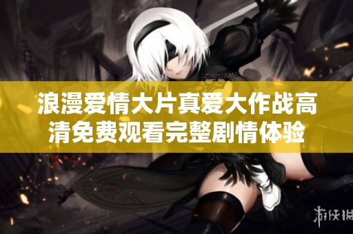 浪漫爱情大片真爱大作战高清免费观看完整剧情体验
