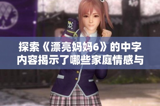 探索《漂亮妈妈6》的中字内容揭示了哪些家庭情感与亲子关系