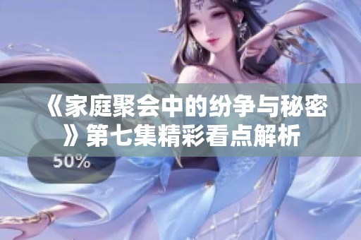 《家庭聚会中的纷争与秘密》第七集精彩看点解析