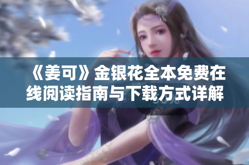 《姜可》金银花全本免费在线阅读指南与下载方式详解