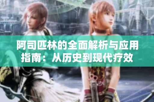 阿司匹林的全面解析与应用指南：从历史到现代疗效
