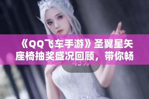 《QQ飞车手游》圣翼星矢座椅抽奖盛况回顾，带你畅游游戏新风潮！
