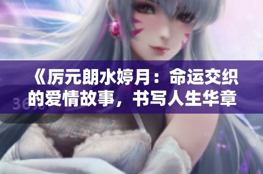《厉元朗水婷月：命运交织的爱情故事，书写人生华章》