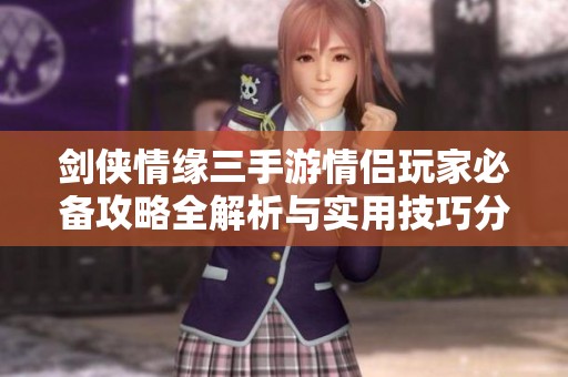 剑侠情缘三手游情侣玩家必备攻略全解析与实用技巧分享
