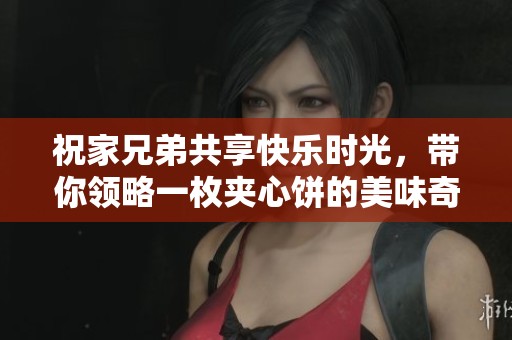 祝家兄弟共享快乐时光，带你领略一枚夹心饼的美味奇妙之旅