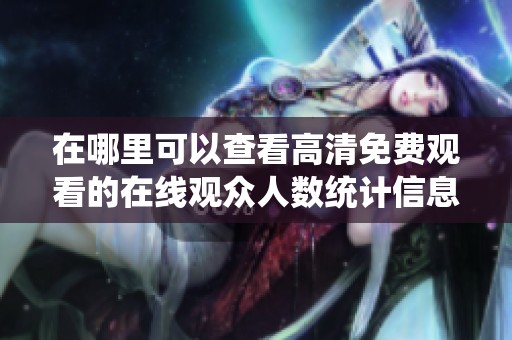 在哪里可以查看高清免费观看的在线观众人数统计信息？