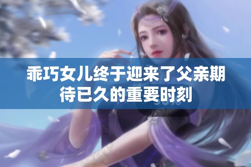 乖巧女儿终于迎来了父亲期待已久的重要时刻