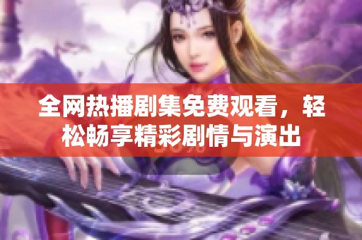 全网热播剧集免费观看，轻松畅享精彩剧情与演出