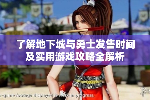 了解地下城与勇士发售时间及实用游戏攻略全解析