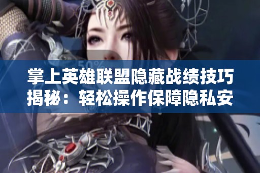 掌上英雄联盟隐藏战绩技巧揭秘：轻松操作保障隐私安全无痕迹