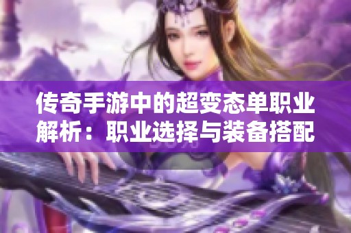 传奇手游中的超变态单职业解析：职业选择与装备搭配深入探讨
