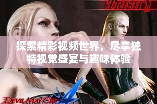 探索精彩视频世界，尽享独特视觉盛宴与趣味体验