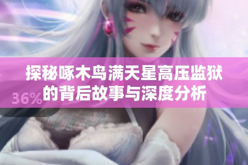 探秘啄木鸟满天星高压监狱的背后故事与深度分析
