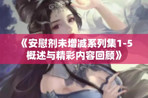 《安慰剂未增减系列集1-5概述与精彩内容回顾》