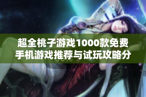 超全桃子游戏1000款免费手机游戏推荐与试玩攻略分享