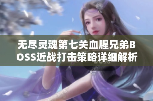 无尽灵魂第七关血腥兄弟BOSS近战打击策略详细解析