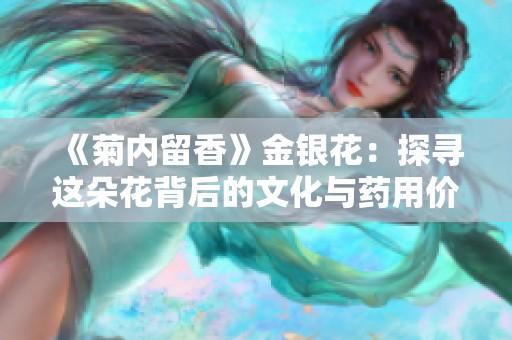 《菊内留香》金银花：探寻这朵花背后的文化与药用价值