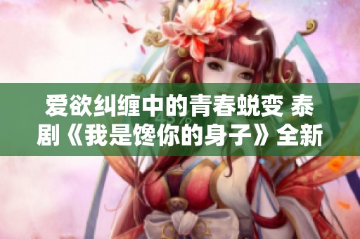 爱欲纠缠中的青春蜕变 泰剧《我是馋你的身子》全新解读