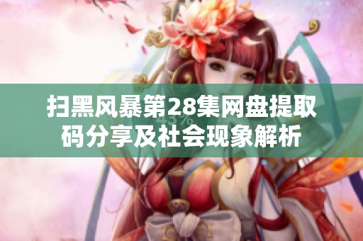扫黑风暴第28集网盘提取码分享及社会现象解析