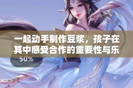 一起动手制作豆浆，孩子在其中感受合作的重要性与乐趣