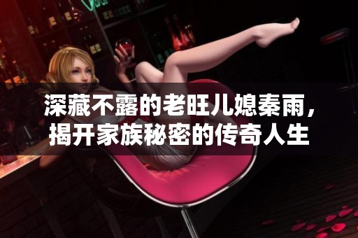 深藏不露的老旺儿媳秦雨，揭开家族秘密的传奇人生