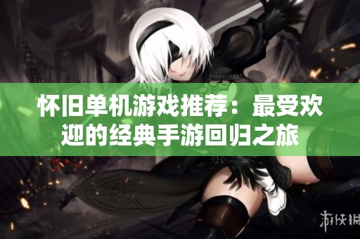怀旧单机游戏推荐：最受欢迎的经典手游回归之旅