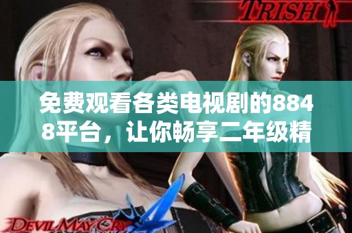 免费观看各类电视剧的8848平台，让你畅享二年级精彩内容