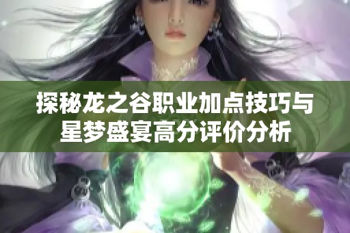 探秘龙之谷职业加点技巧与星梦盛宴高分评价分析
