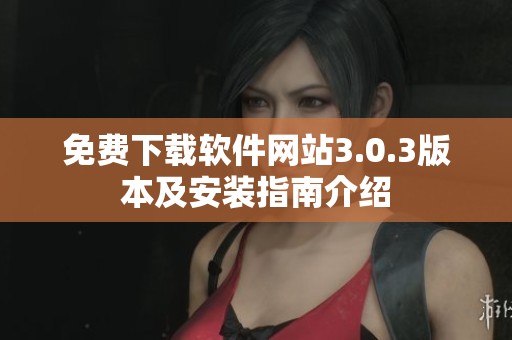 免费下载软件网站3.0.3版本及安装指南介绍