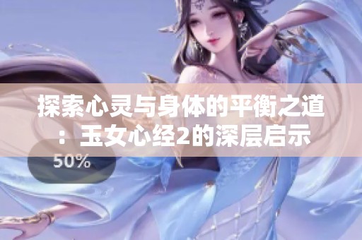 探索心灵与身体的平衡之道：玉女心经2的深层启示