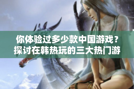 你体验过多少款中国游戏？探讨在韩热玩的三大热门游戏！