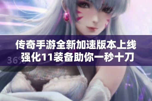传奇手游全新加速版本上线 强化11装备助你一秒十刀狂刷副本