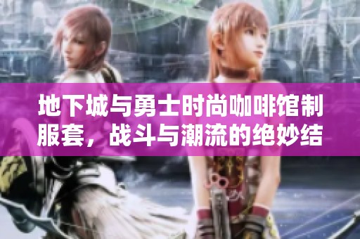 地下城与勇士时尚咖啡馆制服套，战斗与潮流的绝妙结合