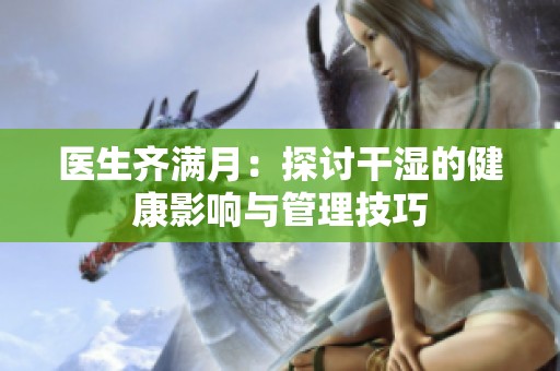 医生齐满月：探讨干湿的健康影响与管理技巧