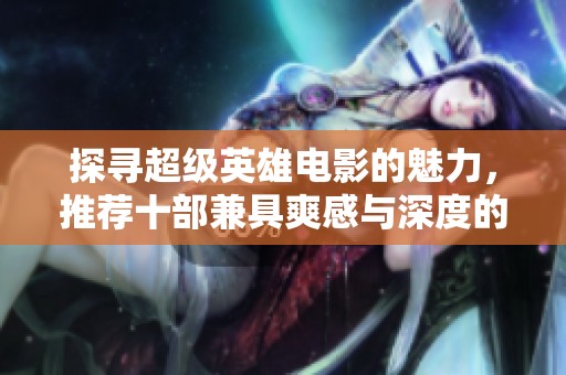 探寻超级英雄电影的魅力，推荐十部兼具爽感与深度的经典之作