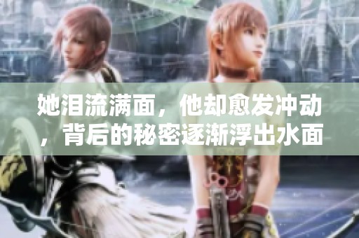 她泪流满面，他却愈发冲动，背后的秘密逐渐浮出水面