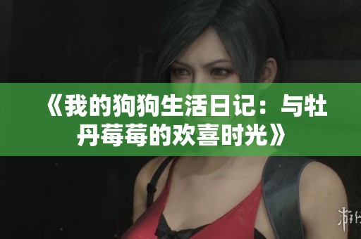 《我的狗狗生活日记：与牡丹莓莓的欢喜时光》
