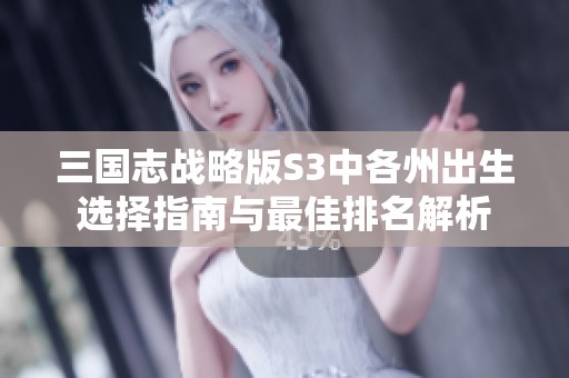 三国志战略版S3中各州出生选择指南与最佳排名解析