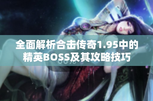 全面解析合击传奇1.95中的精英BOSS及其攻略技巧