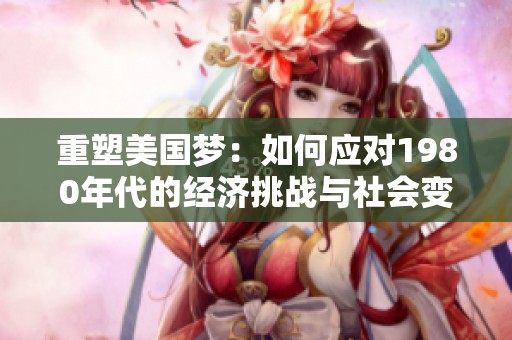 重塑美国梦：如何应对1980年代的经济挑战与社会变革