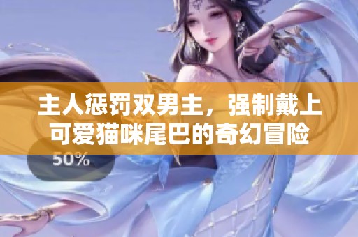 主人惩罚双男主，强制戴上可爱猫咪尾巴的奇幻冒险
