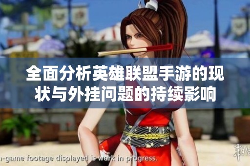 全面分析英雄联盟手游的现状与外挂问题的持续影响
