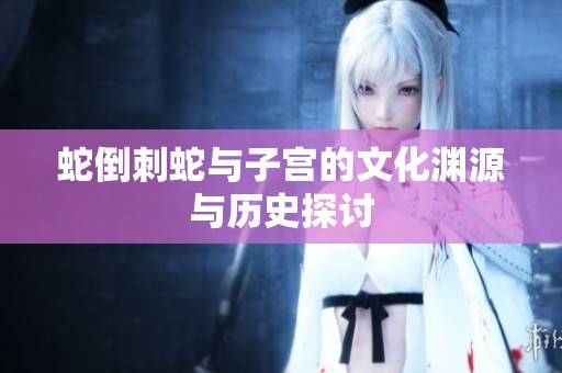 蛇倒刺蛇与子宫的文化渊源与历史探讨