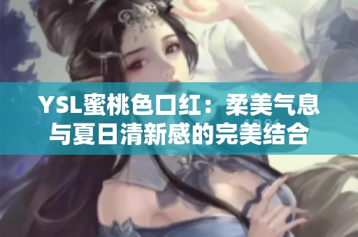 YSL蜜桃色口红：柔美气息与夏日清新感的完美结合